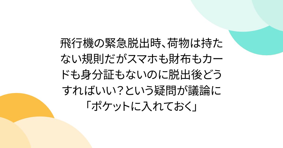 비행기의 긴급 탈출시, 짐은 가지지 않는 규칙이지만 스마트폰도 지갑도 카드도 신분증도 없는데 탈출 후 어떻게 하면 좋을까? 라는 의문이 논의에 「포켓에 넣어 둔다」