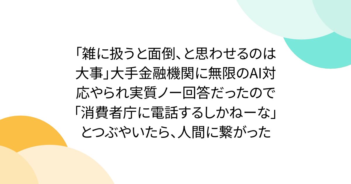 「잡히 다루면 귀찮다고 생각하게 하는 것은 소중하다」 대기업 금융기관에 무한의 AI 대응 당해 실질 노 응답이었기 때문에 「소비자청에 전화할 수 없는데」라고 중얼거리면, 인간에 연결되었다